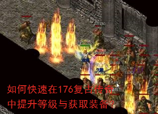 如何快速在176复古传奇中提升等级与获取装备? 如何快速在176复古传奇中提升等级与获取装备?