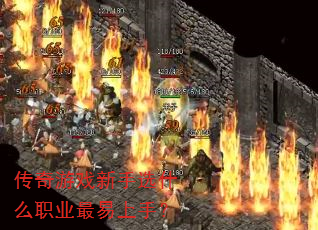 传奇游戏新手选什么职业最易上手? 传奇游戏新手选什么职业最易上手?