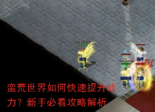 蛮荒世界如何快速提升战力?新手必看攻略解析 蛮荒世界如何快速提升战力?新手必看攻略解析