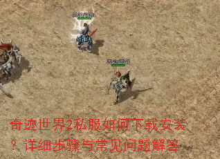 奇迹世界2私服如何下载安装?详细步骤与常见问题解答 奇迹世界2私服如何下载安装?详细步骤与常见问题解答