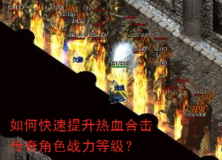 如何快速提升热血合击传奇角色战力等级? 如何快速提升热血合击传奇角色战力等级?