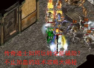 传奇道士如何玩转全能辅助?不止加血的战术攻略大揭秘 传奇道士如何玩转全能辅助?不止加血的战术攻略大揭秘
